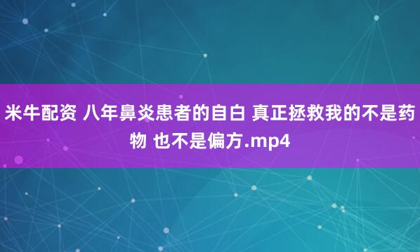 米牛配资 八年鼻炎患者的自白 真正拯救我的不是药物 也不是偏方.mp4
