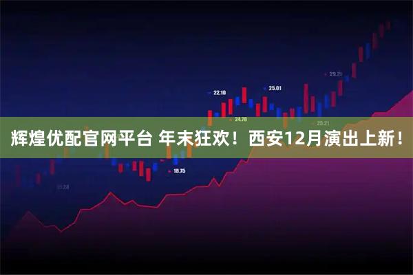 辉煌优配官网平台 年末狂欢！西安12月演出上新！