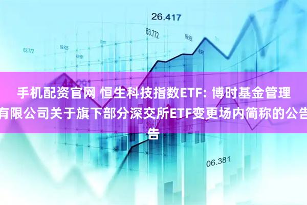 手机配资官网 恒生科技指数ETF: 博时基金管理有限公司关于旗下部分深交所ETF变更场内简称的公告