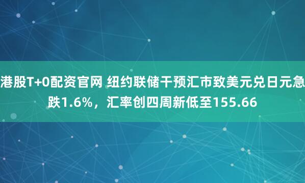港股T+0配资官网 纽约联储干预汇市致美元兑日元急跌1.6%，汇率创四周新低至155.66