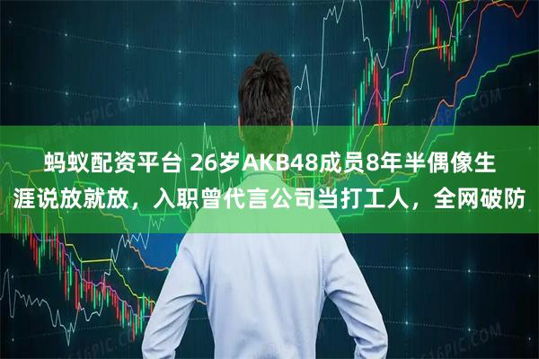 蚂蚁配资平台 26岁AKB48成员8年半偶像生涯说放就放，入职曾代言公司当打工人，全网破防